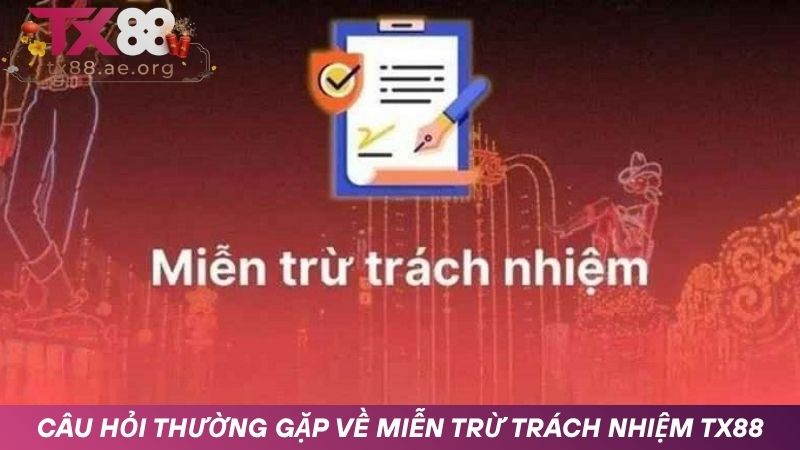Câu hỏi thường gặp về chính sách miễn trừ trách nhiệm TX88
